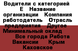 Водители с категорией "Е › Название организации ­ Компания-работодатель › Отрасль предприятия ­ Другое › Минимальный оклад ­ 35 000 - Все города Работа » Вакансии   . Крым,Каховское